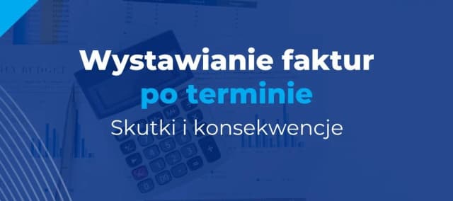 Po jakim czasie można wystawić fakturę, aby uniknąć problemów? Po jakim czasie można wystawić fakturę, aby uniknąć problemów?